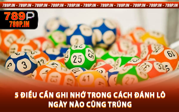 5 Điều Cần Ghi Nhớ Trong Cách Đánh Lô Ngày Nào Cũng Trúng