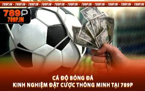 Cá Độ Bóng Đá - Kinh Nghiệm Đặt Cược Thông Minh Tại 789P