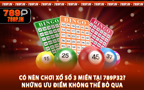 Có Nên Chơi Xổ Số 3 Miền Tại 789P32? Những Ưu Điểm Không Thể Bỏ Qua