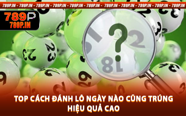Top Cách Đánh Lô Ngày Nào Cũng Trúng Hiệu Quả Cao